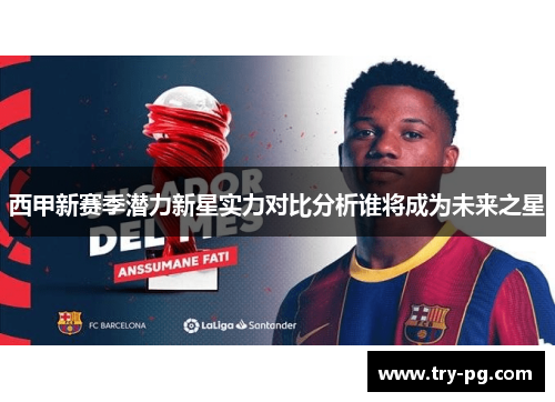 西甲新赛季潜力新星实力对比分析谁将成为未来之星