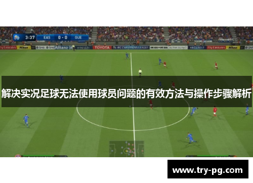 解决实况足球无法使用球员问题的有效方法与操作步骤解析