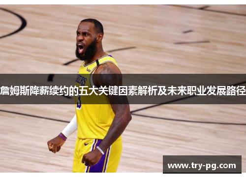詹姆斯降薪续约的五大关键因素解析及未来职业发展路径