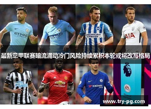 最新意甲联赛暗流涌动冷门风险持续累积本轮或将改写格局