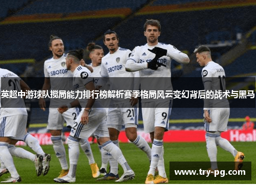 英超中游球队搅局能力排行榜解析赛季格局风云变幻背后的战术与黑马