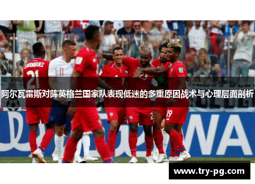 阿尔瓦雷斯对阵英格兰国家队表现低迷的多重原因战术与心理层面剖析