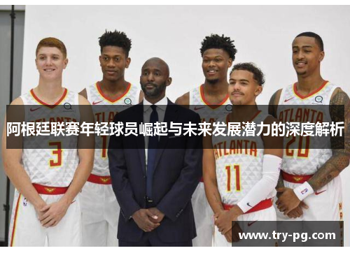 阿根廷联赛年轻球员崛起与未来发展潜力的深度解析