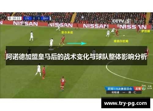 阿诺德加盟皇马后的战术变化与球队整体影响分析 阿诺德加盟皇马后的战术变化与球队整体影响分析
