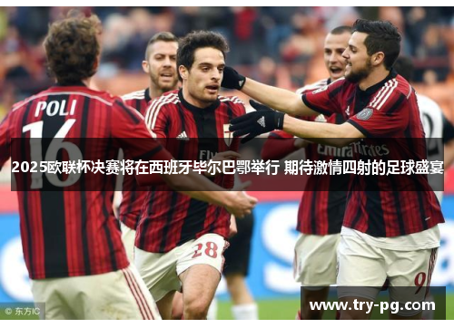 2025欧联杯决赛将在西班牙毕尔巴鄂举行 期待激情四射的足球盛宴
