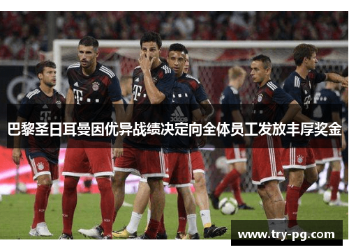 巴黎圣日耳曼因优异战绩决定向全体员工发放丰厚奖金