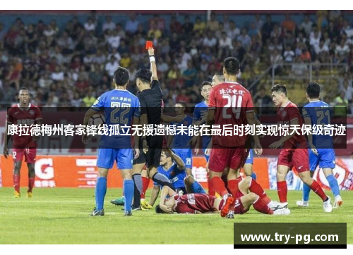 康拉德梅州客家锋线孤立无援遗憾未能在最后时刻实现惊天保级奇迹