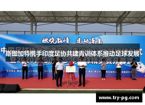 斯图加特携手印度足协共建青训体系推动足球发展