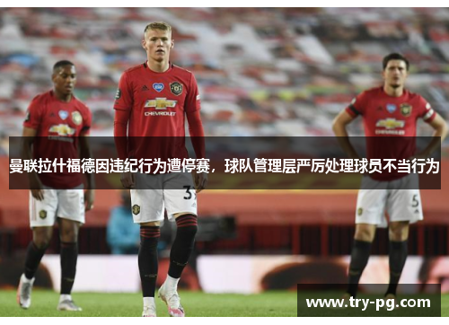 曼联拉什福德因违纪行为遭停赛，球队管理层严厉处理球员不当行为