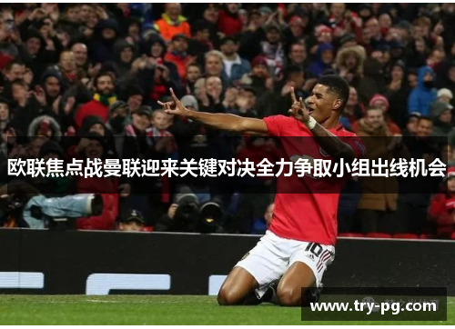 欧联焦点战曼联迎来关键对决全力争取小组出线机会