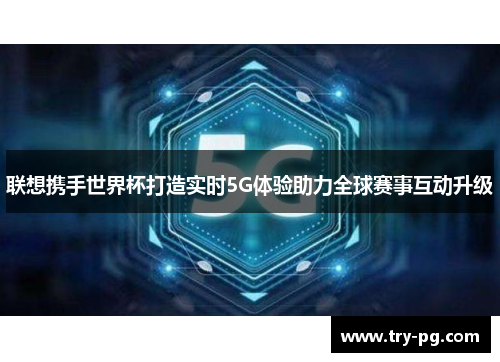 联想携手世界杯打造实时5G体验助力全球赛事互动升级