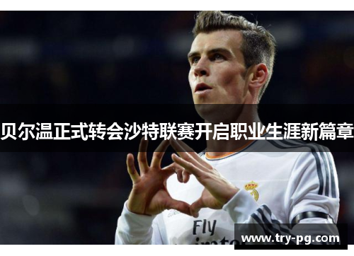 贝尔温正式转会沙特联赛开启职业生涯新篇章 贝尔温正式转会沙特联赛开启职业生涯新篇章