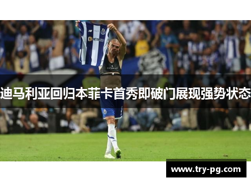 迪马利亚回归本菲卡首秀即破门展现强势状态