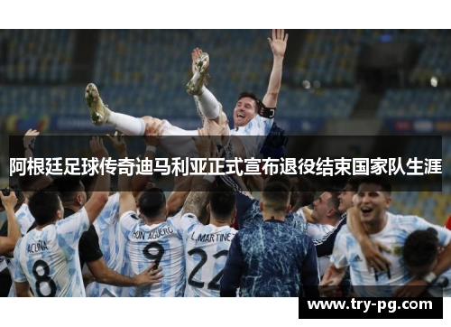 阿根廷足球传奇迪马利亚正式宣布退役结束国家队生涯