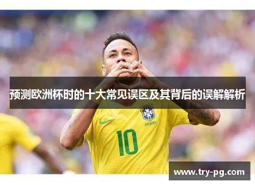 预测欧洲杯时的十大常见误区及其背后的误解解析