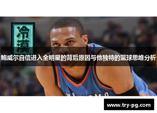 鲍威尔自信进入全明星的背后原因与他独特的篮球思维分析