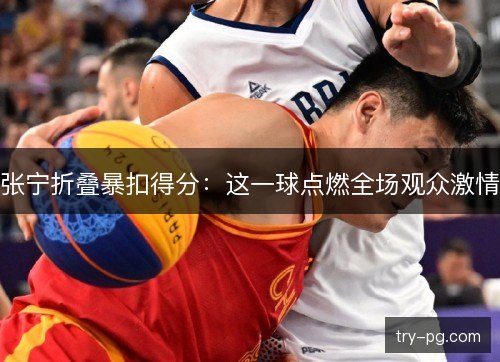 张宁折叠暴扣得分：这一球点燃全场观众激情