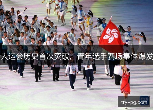 大运会历史首次突破，青年选手赛场集体爆发