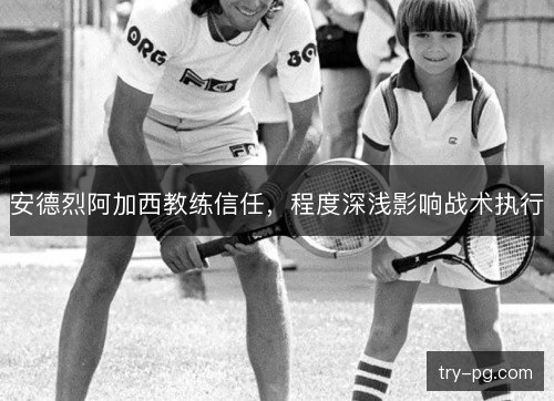 安德烈阿加西教练信任，程度深浅影响战术执行